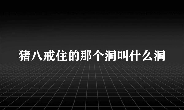 猪八戒住的那个洞叫什么洞