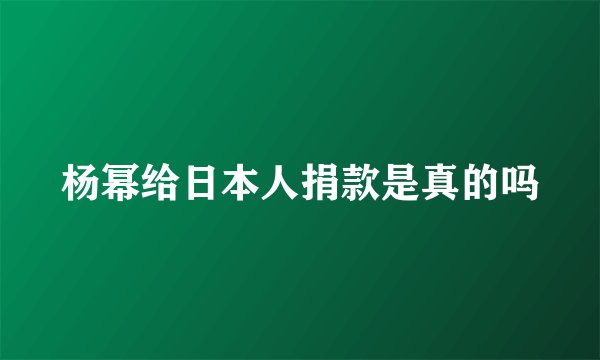 杨幂给日本人捐款是真的吗