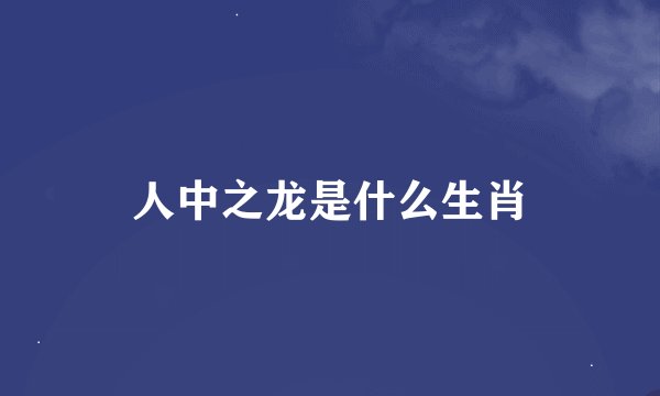 人中之龙是什么生肖