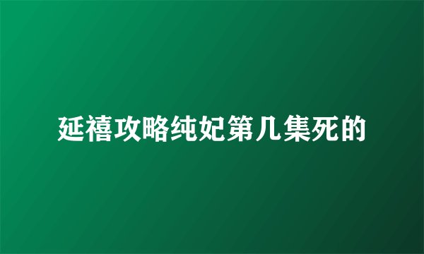 延禧攻略纯妃第几集死的