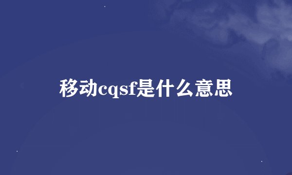移动cqsf是什么意思