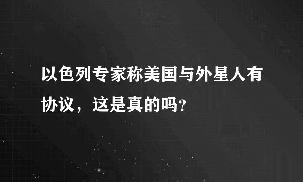 以色列专家称美国与外星人有协议，这是真的吗？
