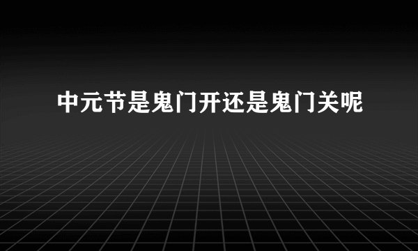 中元节是鬼门开还是鬼门关呢