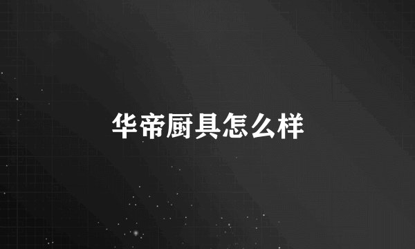华帝厨具怎么样