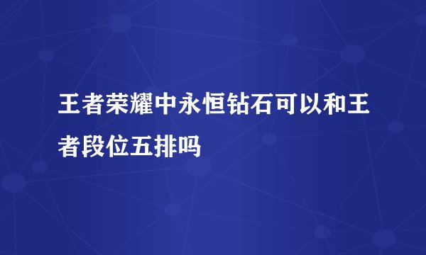王者荣耀中永恒钻石可以和王者段位五排吗