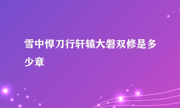 雪中悍刀行轩辕大磐双修是多少章