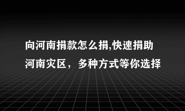 向河南捐款怎么捐,快速捐助河南灾区，多种方式等你选择