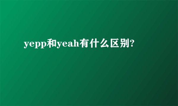 yepp和yeah有什么区别?