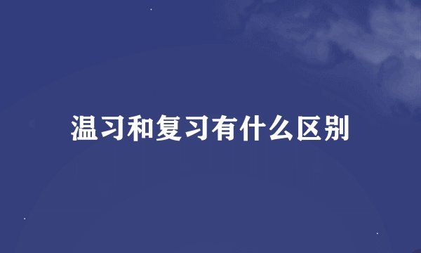 温习和复习有什么区别