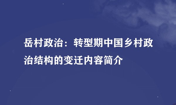 岳村政治：转型期中国乡村政治结构的变迁内容简介