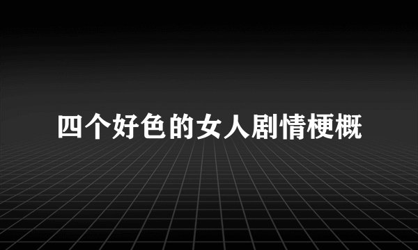 四个好色的女人剧情梗概
