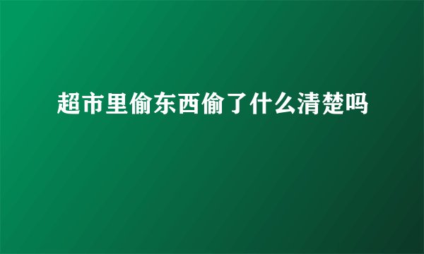 超市里偷东西偷了什么清楚吗
