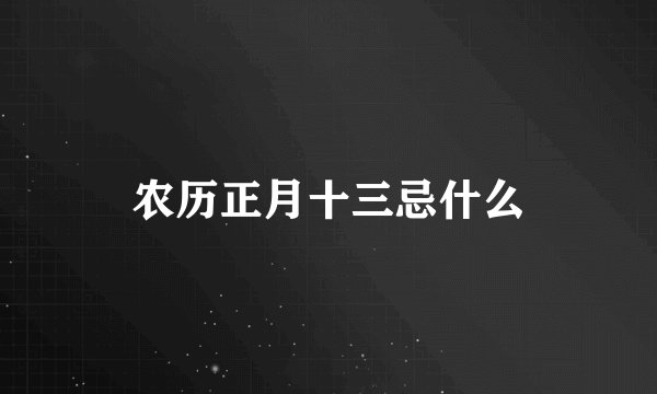 农历正月十三忌什么
