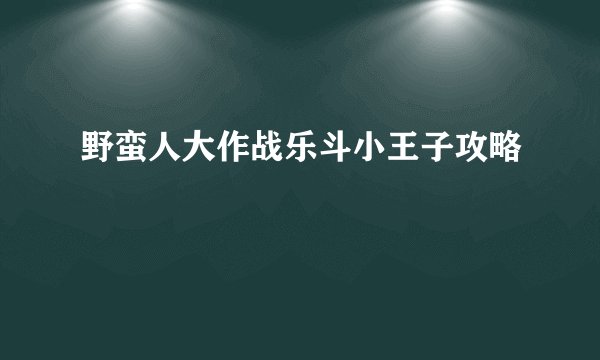 野蛮人大作战乐斗小王子攻略