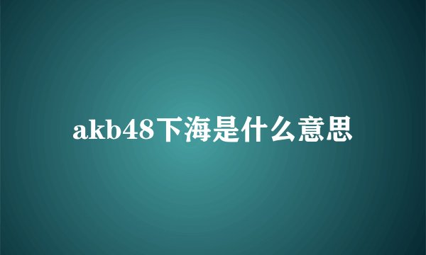 akb48下海是什么意思