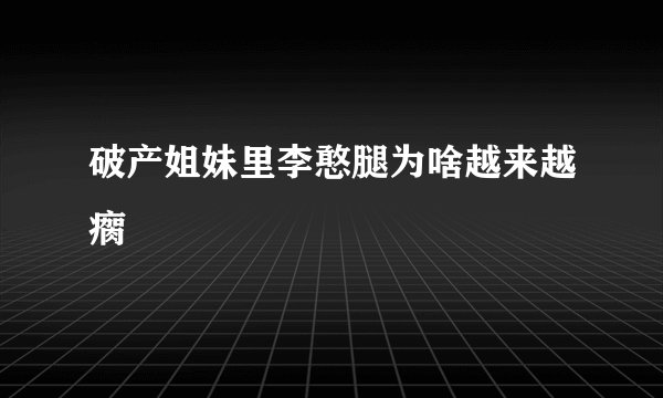 破产姐妹里李憨腿为啥越来越瘸