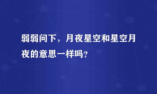 弱弱问下，月夜星空和星空月夜的意思一样吗？