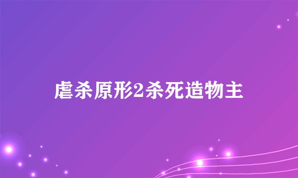 虐杀原形2杀死造物主