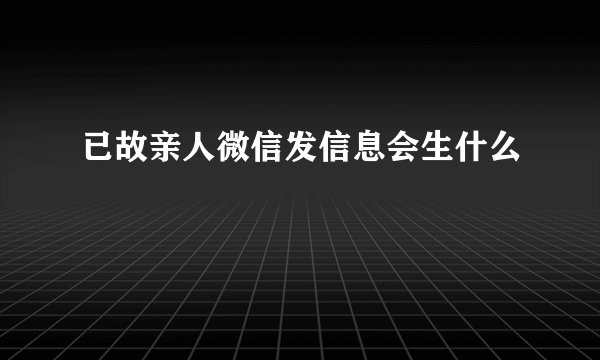 已故亲人微信发信息会生什么
