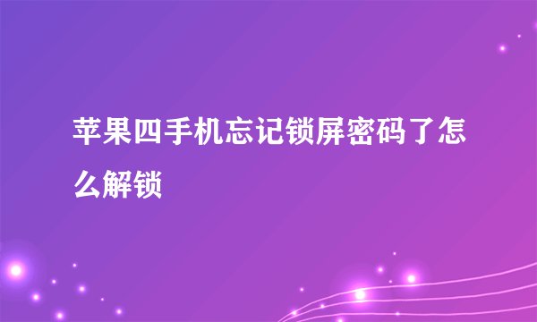 苹果四手机忘记锁屏密码了怎么解锁