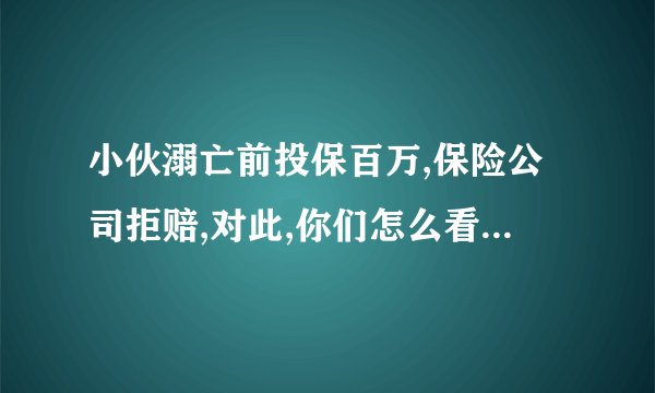 小伙溺亡前投保百万,保险公司拒赔,对此,你们怎么看? - 知乎