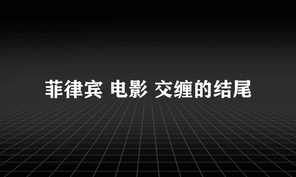 菲律宾 电影 交缠的结尾