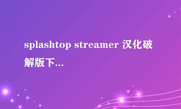 splashtop streamer 汉化破解版下载(含教程) 手机远程操控电