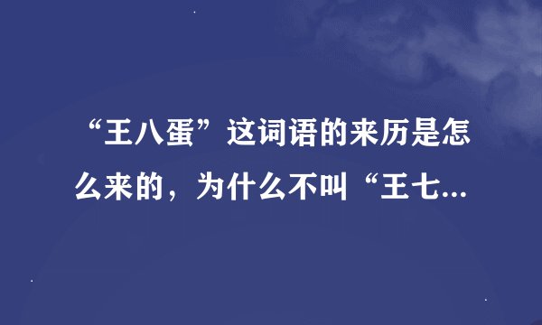 “王八蛋”这词语的来历是怎么来的，为什么不叫“王七蛋”“王九蛋”之类呢？