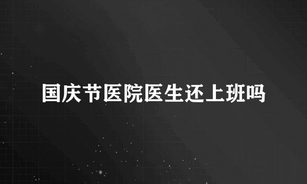 国庆节医院医生还上班吗