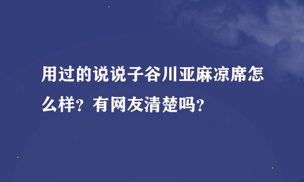 用过的说说子谷川亚麻凉席怎么样？有网友清楚吗？