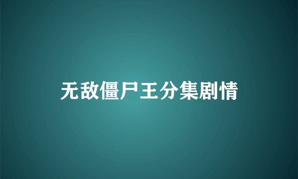 无敌僵尸王分集剧情