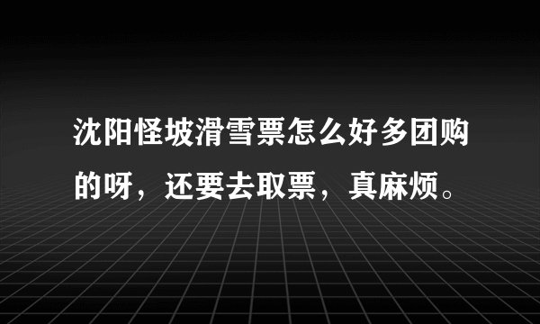 沈阳怪坡滑雪票怎么好多团购的呀，还要去取票，真麻烦。