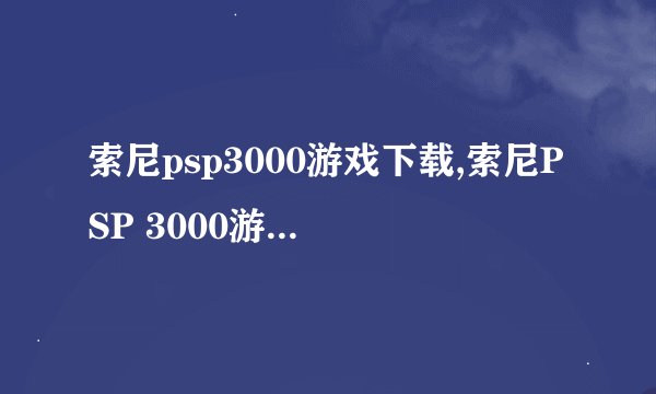 索尼psp3000游戏下载,索尼PSP 3000游戏免费下载