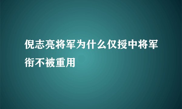 倪志亮将军为什么仅授中将军衔不被重用