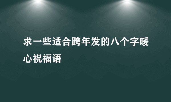 求一些适合跨年发的八个字暖心祝福语