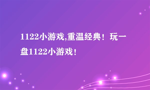 1122小游戏,重温经典！玩一盘1122小游戏！