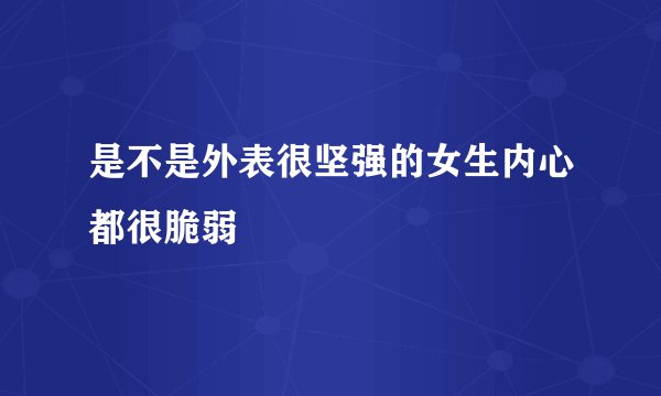是不是外表很坚强的女生内心都很脆弱