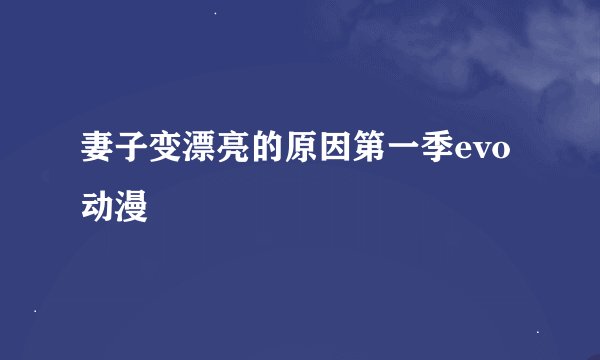 妻子变漂亮的原因第一季evo动漫