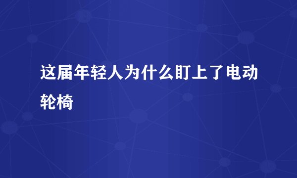 这届年轻人为什么盯上了电动轮椅
