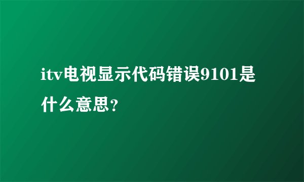itv电视显示代码错误9101是什么意思？