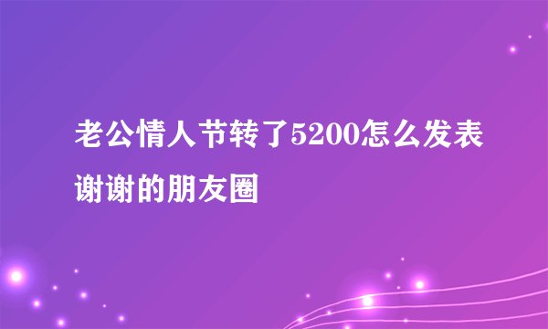 老公情人节转了5200怎么发表谢谢的朋友圈