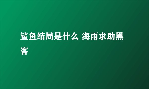 鲨鱼结局是什么 海雨求助黑客