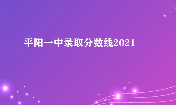 平阳一中录取分数线2021