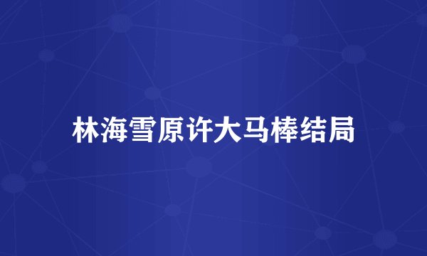 林海雪原许大马棒结局