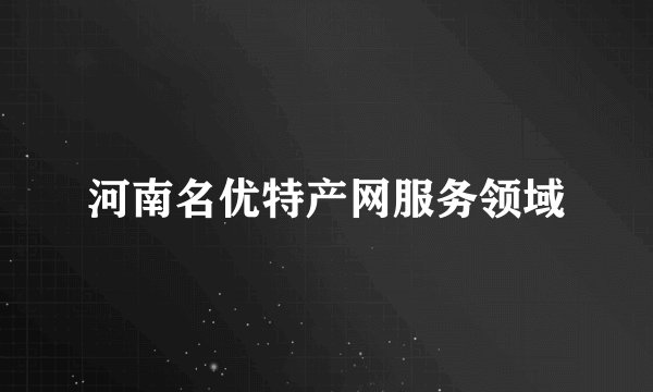 河南名优特产网服务领域