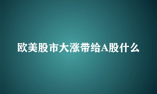 欧美股市大涨带给A股什么