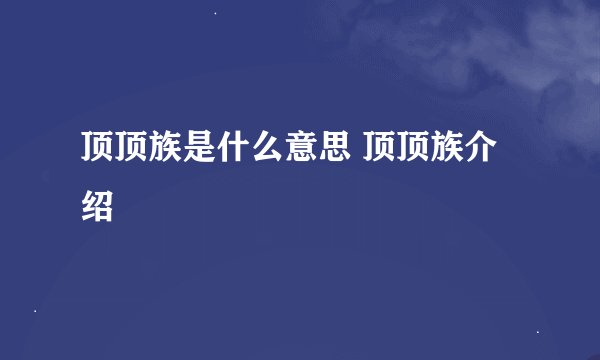顶顶族是什么意思 顶顶族介绍