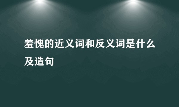 羞愧的近义词和反义词是什么及造句