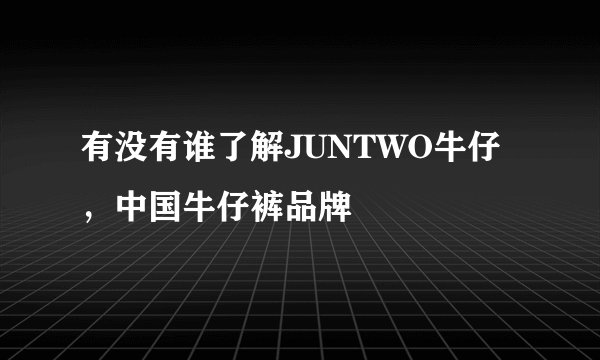 有没有谁了解JUNTWO牛仔，中国牛仔裤品牌