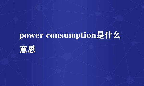 power consumption是什么意思
